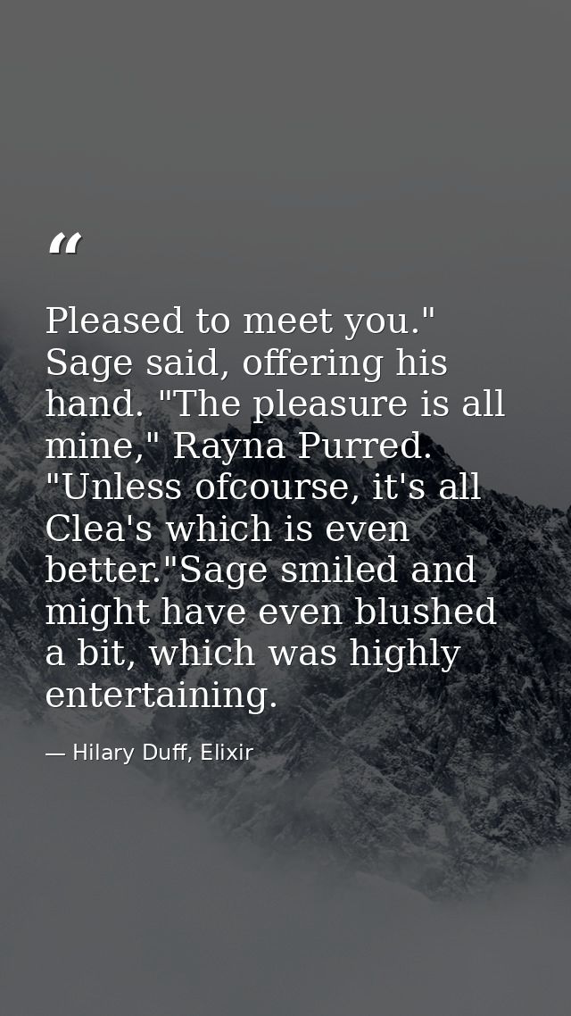 Pleased to meet you." Sage said, offering his hand. "The pleasure is all mine," Rayna Purred. "Unless ofcourse, it's all — Hilary Duff, Elixir