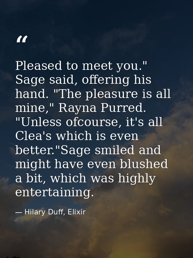 Pleased to meet you." Sage said, offering his hand. "The pleasure is all mine," Rayna Purred. "Unless ofcourse, it's all — Hilary Duff, Elixir
