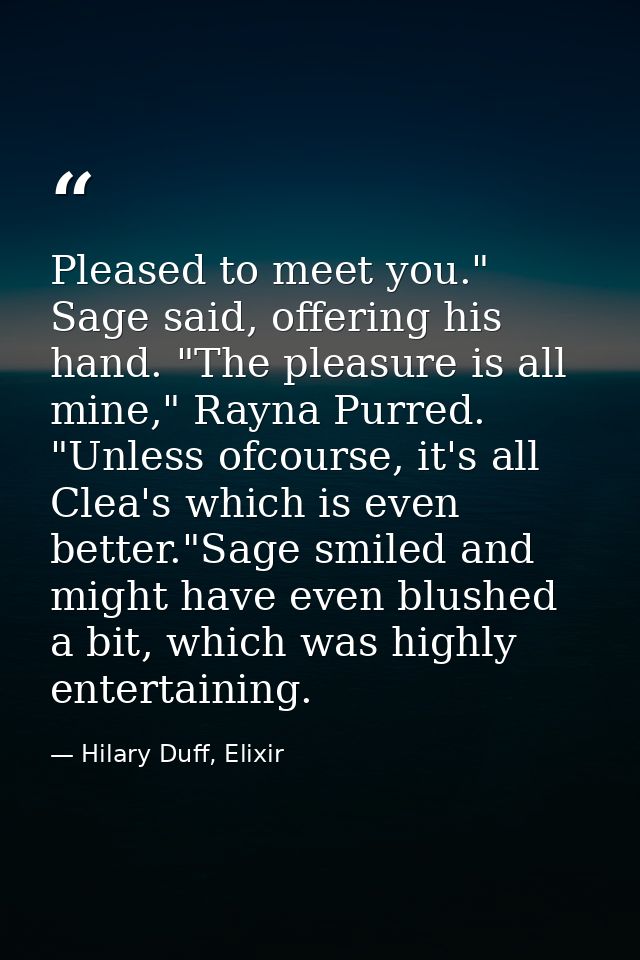 Pleased to meet you." Sage said, offering his hand. "The pleasure is all mine," Rayna Purred. "Unless ofcourse, it's all — Hilary Duff, Elixir