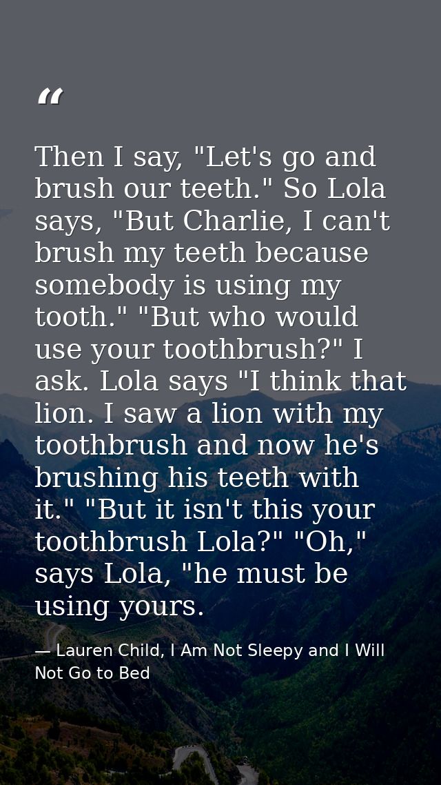 Then I say, "Let's go and brush our teeth." So Lola says, "But Charlie, I can't brush my teeth because somebody is using — Lauren Child, I Am Not Sleepy and I Will Not Go to Bed