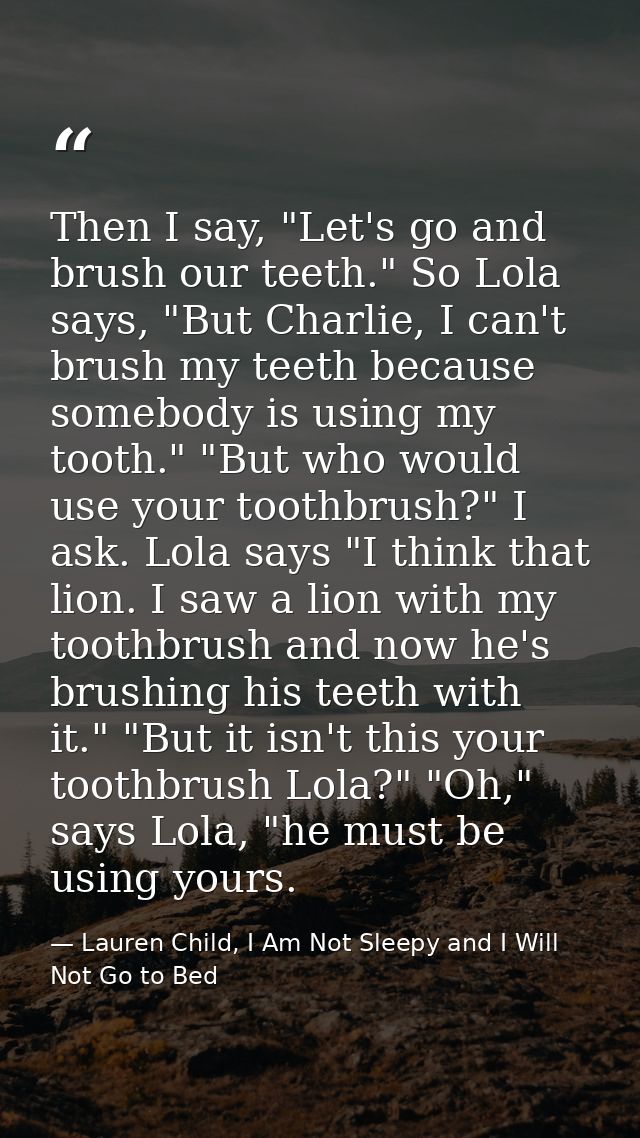 Then I say, "Let's go and brush our teeth." So Lola says, "But Charlie, I can't brush my teeth because somebody is using — Lauren Child, I Am Not Sleepy and I Will Not Go to Bed