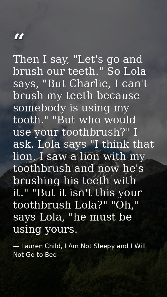 Then I say, "Let's go and brush our teeth." So Lola says, "But Charlie, I can't brush my teeth because somebody is using — Lauren Child, I Am Not Sleepy and I Will Not Go to Bed