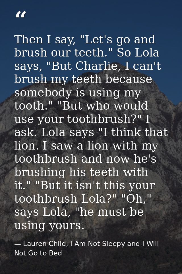 Then I say, "Let's go and brush our teeth." So Lola says, "But Charlie, I can't brush my teeth because somebody is using — Lauren Child, I Am Not Sleepy and I Will Not Go to Bed
