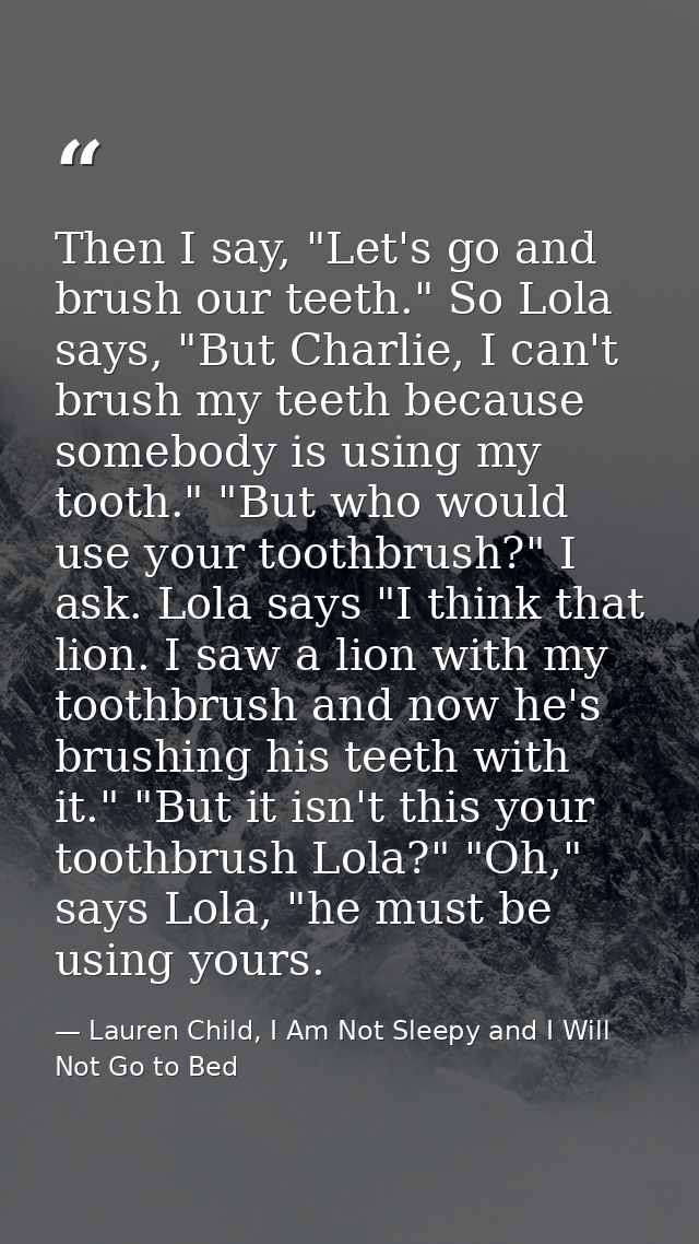Then I say, "Let's go and brush our teeth." So Lola says, "But Charlie, I can't brush my teeth because somebody is using — Lauren Child, I Am Not Sleepy and I Will Not Go to Bed