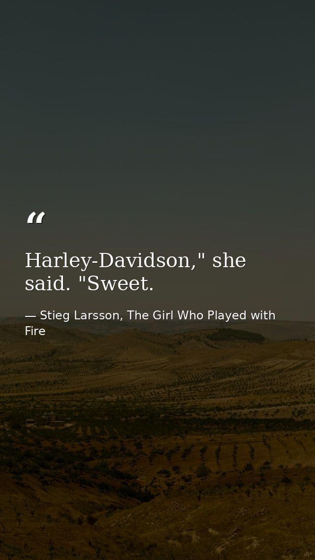 Harley-Davidson," she said. "Sweet. — Stieg Larsson, The Girl Who Played with Fire