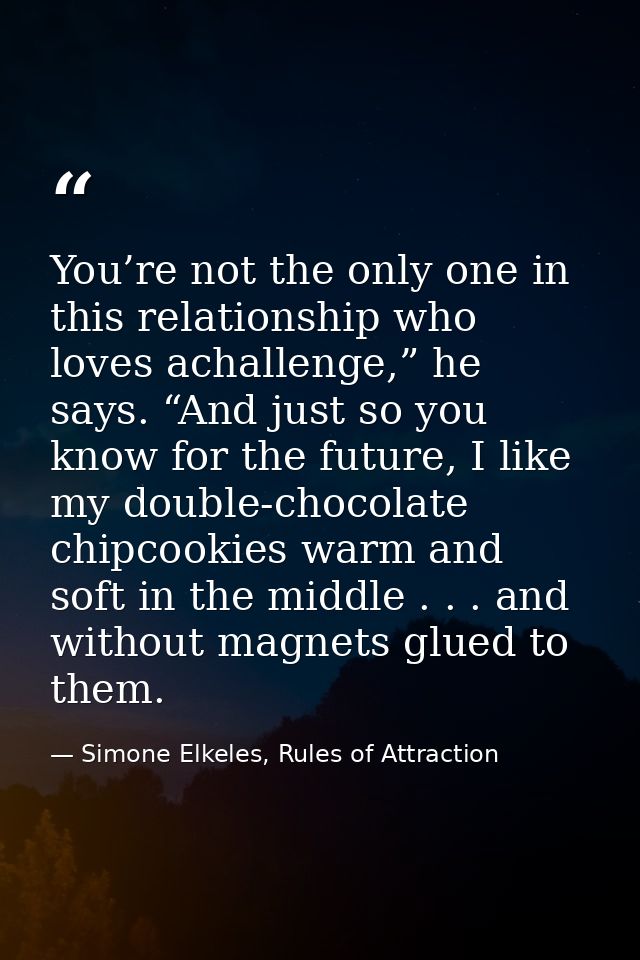 You’re not the only one in this relationship who loves achallenge,” he says. “And just so you know for the future, I lik — Simone Elkeles, Rules of Attraction