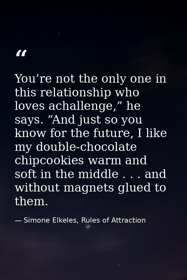 You’re not the only one in this relationship who loves achallenge,” he says. “And just so you know for the future, I lik — Simone Elkeles, Rules of Attraction