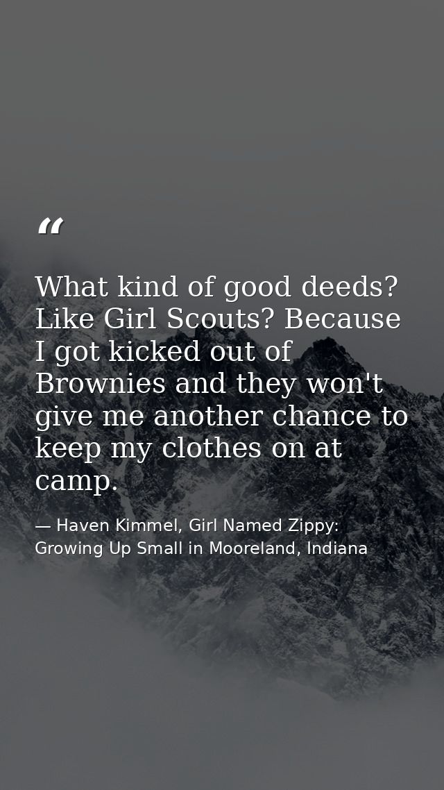 What kind of good deeds? Like Girl Scouts? Because I got kicked out of Brownies and they won't give me another chance to — Haven Kimmel, Girl Named Zippy: Growing Up Small in Mooreland, Indiana