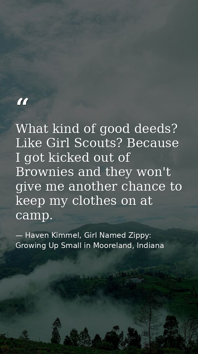 What kind of good deeds? Like Girl Scouts? Because I got kicked out of Brownies and they won't give me another chance to — Haven Kimmel, Girl Named Zippy: Growing Up Small in Mooreland, Indiana
