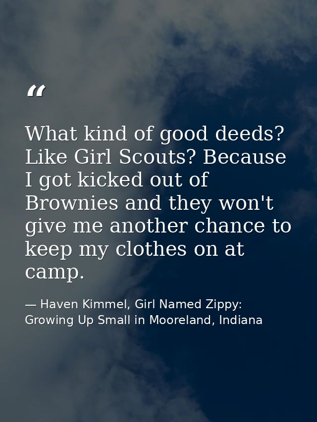 What kind of good deeds? Like Girl Scouts? Because I got kicked out of Brownies and they won't give me another chance to — Haven Kimmel, Girl Named Zippy: Growing Up Small in Mooreland, Indiana