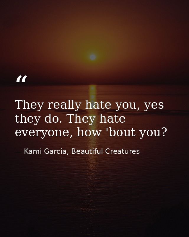 They really hate you, yes they do. They hate everyone, how 'bout you? — Kami Garcia, Beautiful Creatures