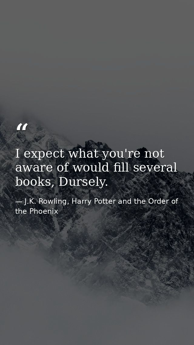 I expect what you're not aware of would fill several books, Dursely. — J.K. Rowling, Harry Potter and the Order of the Phoenix