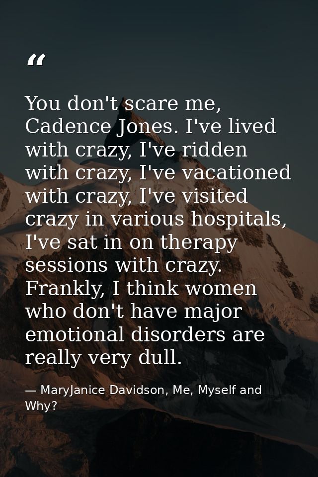 You don't scare me, Cadence Jones. I've lived with crazy, I've ridden with crazy, I've vacationed with crazy, I've visit — MaryJanice Davidson, Me, Myself and Why?
