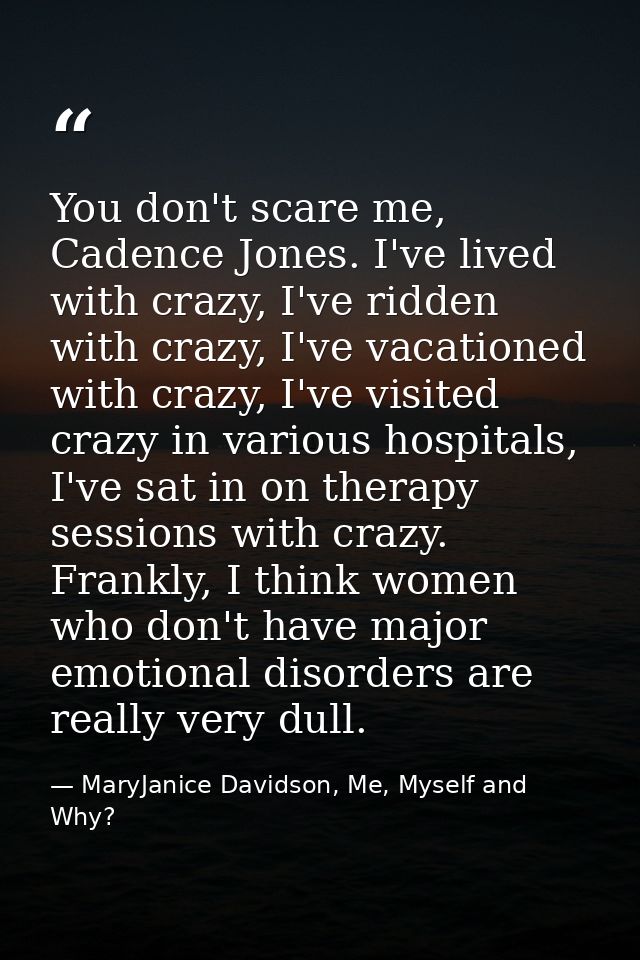 You don't scare me, Cadence Jones. I've lived with crazy, I've ridden with crazy, I've vacationed with crazy, I've visit — MaryJanice Davidson, Me, Myself and Why?