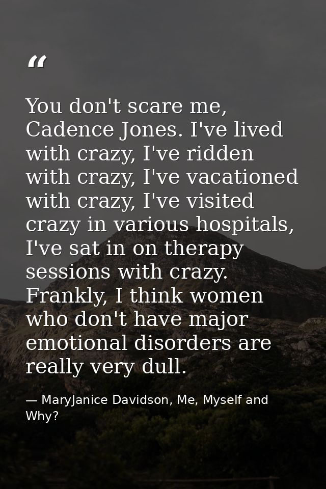You don't scare me, Cadence Jones. I've lived with crazy, I've ridden with crazy, I've vacationed with crazy, I've visit — MaryJanice Davidson, Me, Myself and Why?