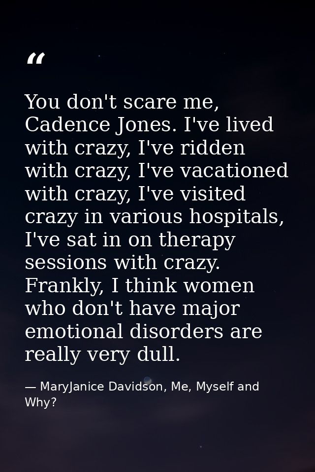 You don't scare me, Cadence Jones. I've lived with crazy, I've ridden with crazy, I've vacationed with crazy, I've visit — MaryJanice Davidson, Me, Myself and Why?