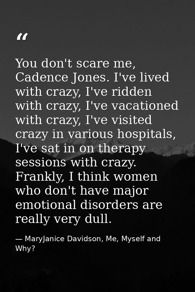You don't scare me, Cadence Jones. I've lived with crazy, I've ridden with crazy, I've vacationed with crazy, I've visit — MaryJanice Davidson, Me, Myself and Why?