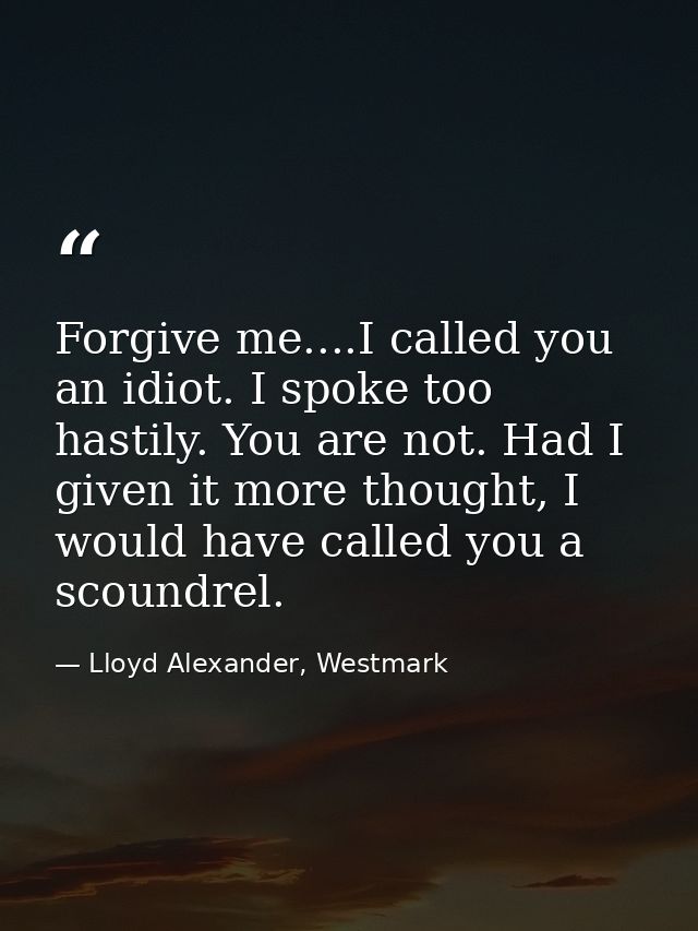 Forgive me....I called you an idiot. I spoke too hastily. You are not. Had I given it more thought, I would have called  — Lloyd Alexander, Westmark