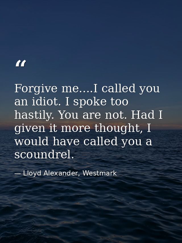 Forgive me....I called you an idiot. I spoke too hastily. You are not. Had I given it more thought, I would have called  — Lloyd Alexander, Westmark