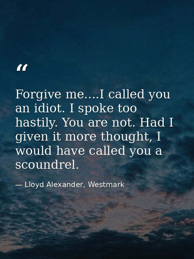 Forgive me....I called you an idiot. I spoke too hastily. You are not. Had I given it more thought, I would have called  — Lloyd Alexander, Westmark