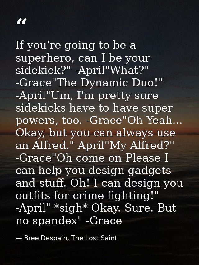If you're going to be a superhero, can I be your sidekick?" -April"What?" -Grace"The Dynamic Duo!" -April"Um, I'm pretty — Bree Despain, The Lost Saint
