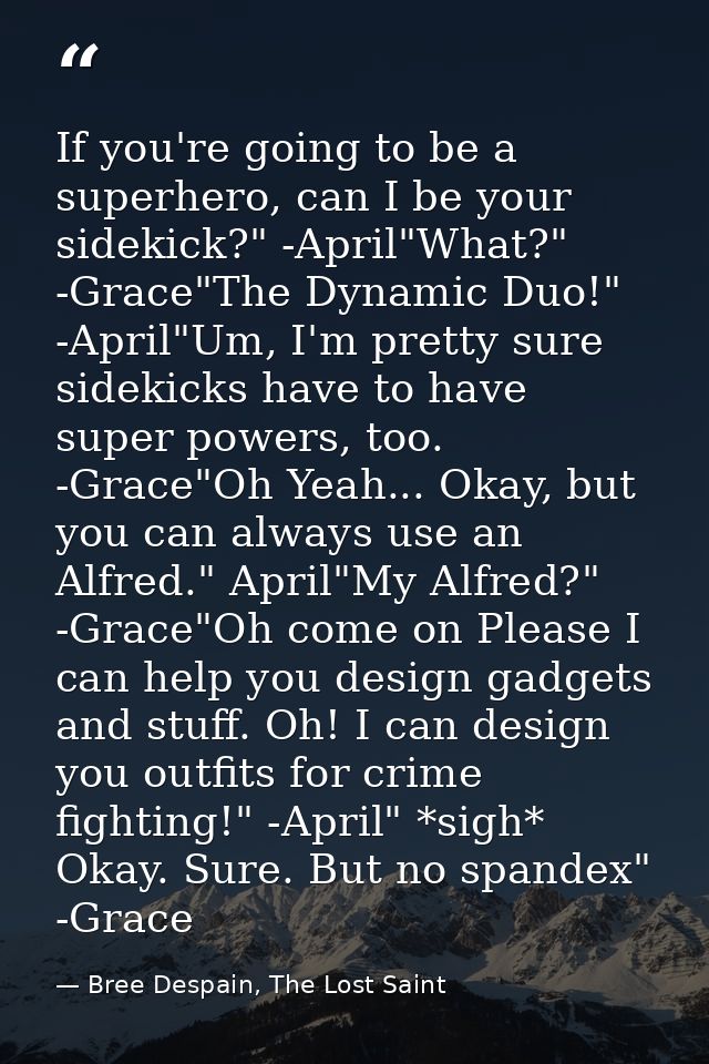 If you're going to be a superhero, can I be your sidekick?" -April"What?" -Grace"The Dynamic Duo!" -April"Um, I'm pretty — Bree Despain, The Lost Saint