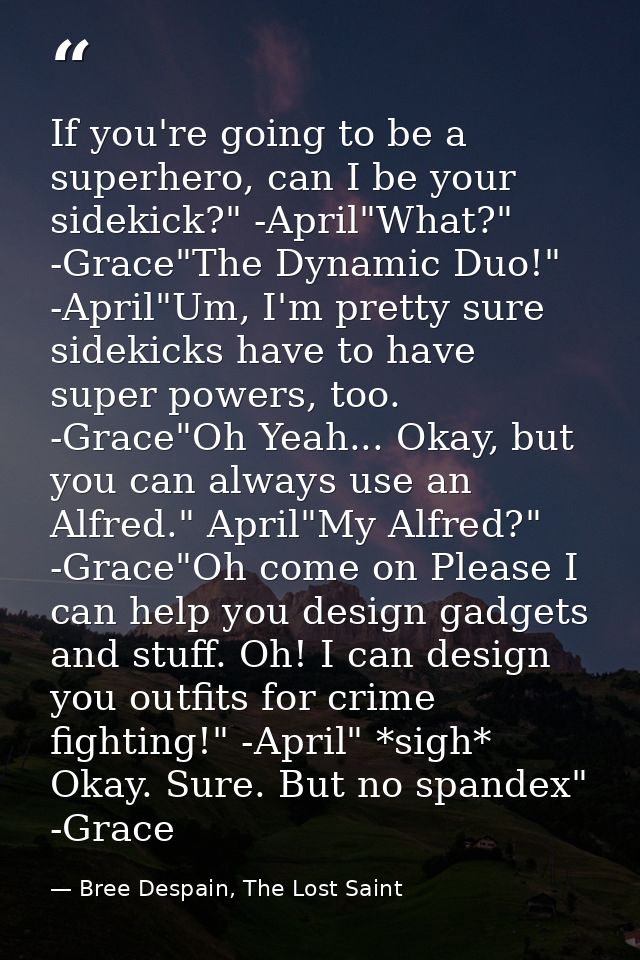 If you're going to be a superhero, can I be your sidekick?" -April"What?" -Grace"The Dynamic Duo!" -April"Um, I'm pretty — Bree Despain, The Lost Saint