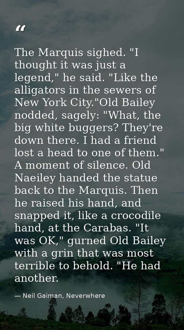 The Marquis sighed. "I thought it was just a legend," he said. "Like the alligators in the sewers of New York City."Old  — Neil Gaiman, Neverwhere