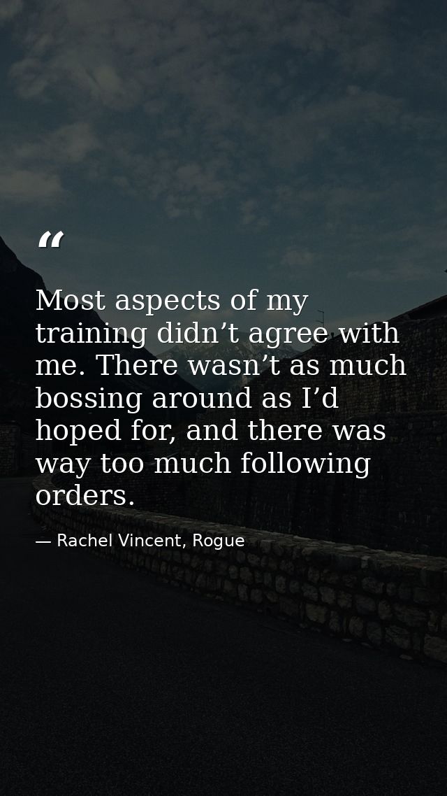 Most aspects of my training didn’t agree with me. There wasn’t as much bossing around as I’d hoped for, and there was wa — Rachel Vincent, Rogue
