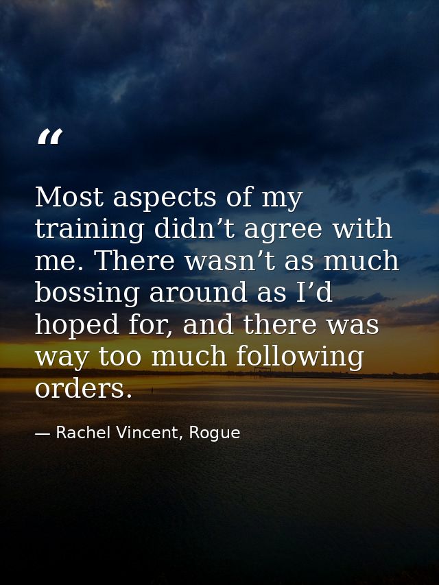 Most aspects of my training didn’t agree with me. There wasn’t as much bossing around as I’d hoped for, and there was wa — Rachel Vincent, Rogue