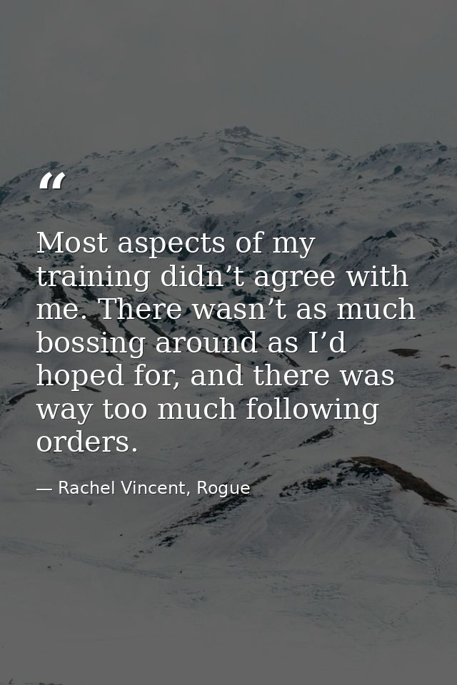 Most aspects of my training didn’t agree with me. There wasn’t as much bossing around as I’d hoped for, and there was wa — Rachel Vincent, Rogue