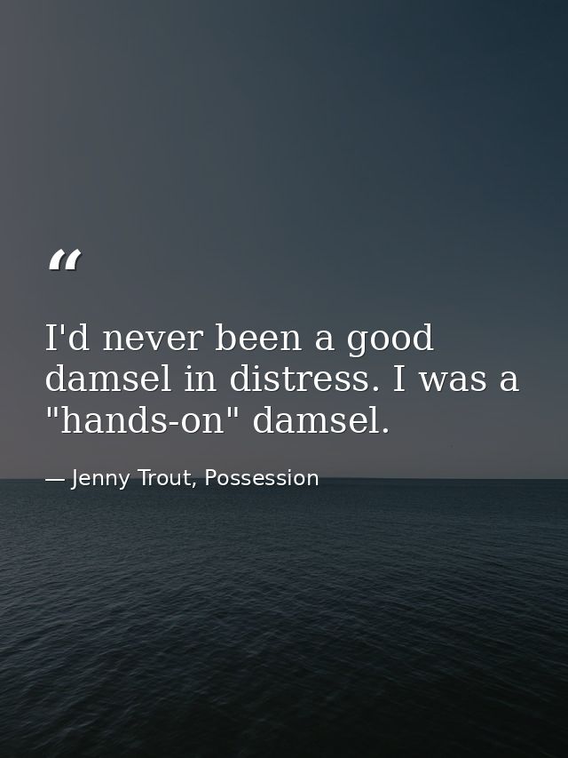 I'd never been a good damsel in distress. I was a "hands-on" damsel. — Jenny Trout, Possession