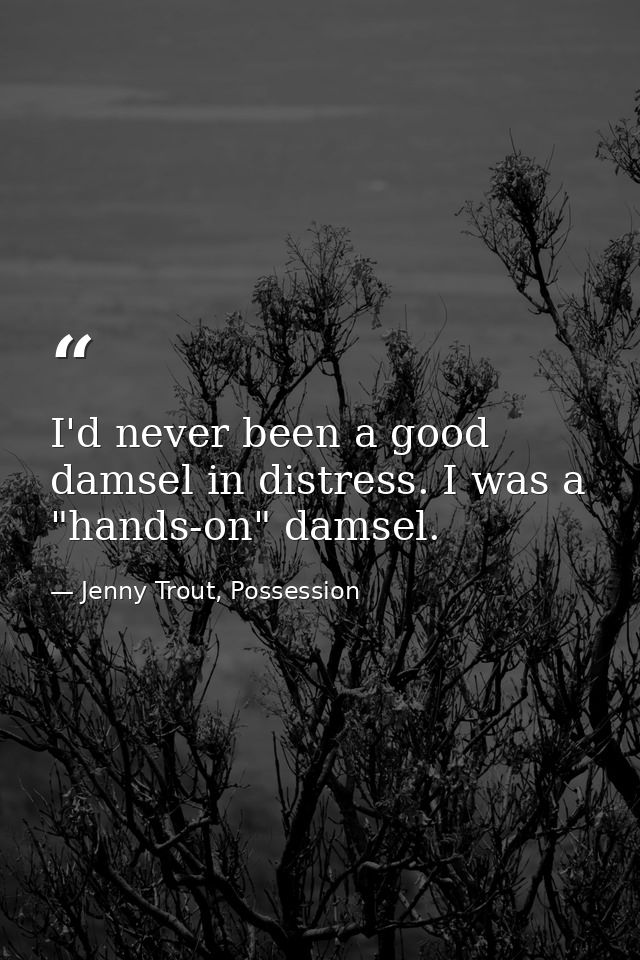 I'd never been a good damsel in distress. I was a "hands-on" damsel. — Jenny Trout, Possession