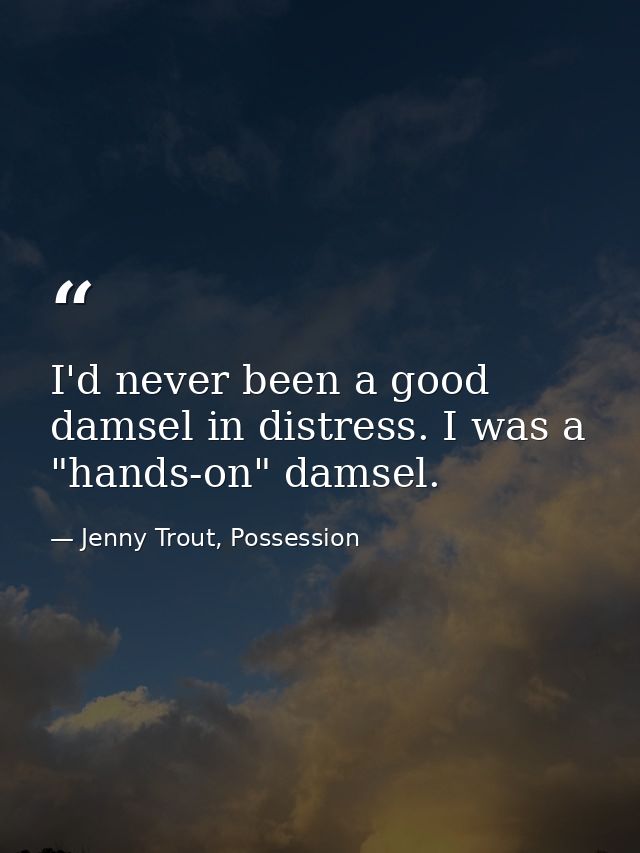 I'd never been a good damsel in distress. I was a "hands-on" damsel. — Jenny Trout, Possession