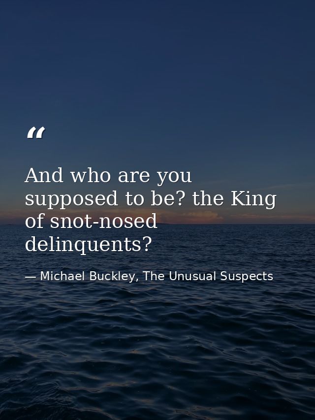 And who are you supposed to be? the King of snot-nosed delinquents? — Michael Buckley, The Unusual Suspects