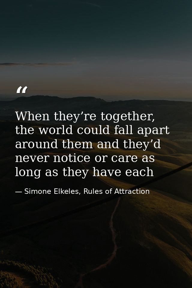 When they’re together, the world could fall apart around them and they’d never notice or care as long as they have each — Simone Elkeles, Rules of Attraction