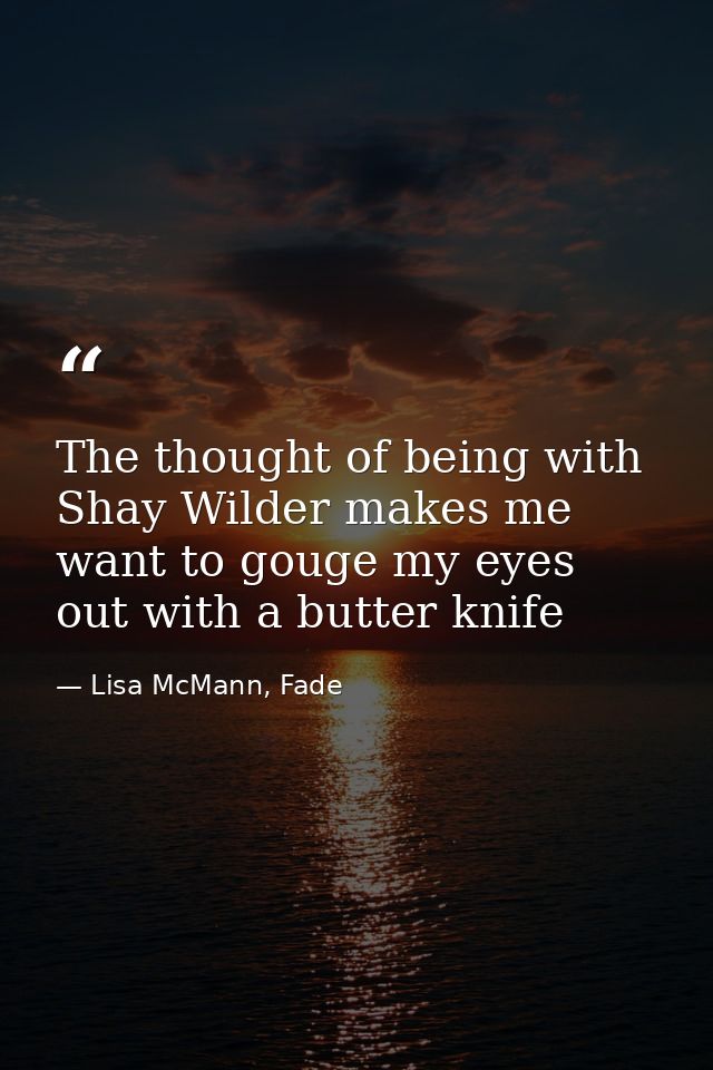 The thought of being with Shay Wilder makes me want to gouge my eyes out with a butter knife — Lisa McMann, Fade