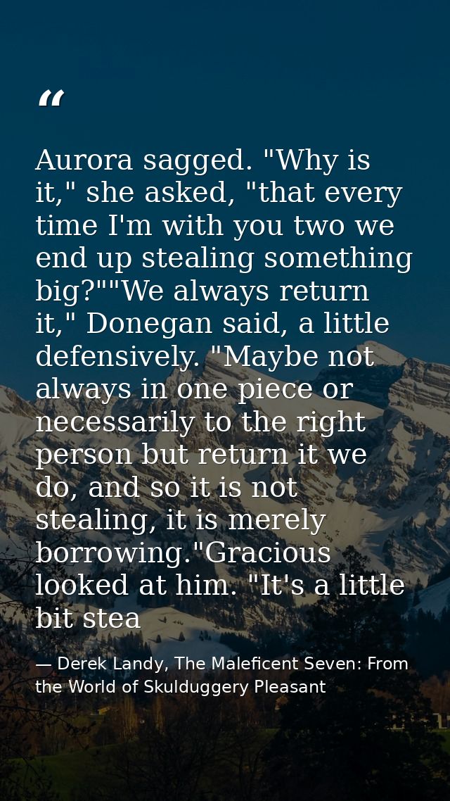 Aurora sagged. "Why is it," she asked, "that every time I'm with you two we end up stealing something big?""We always re — Derek Landy, The Maleficent Seven: From the World of Skulduggery Pleasant