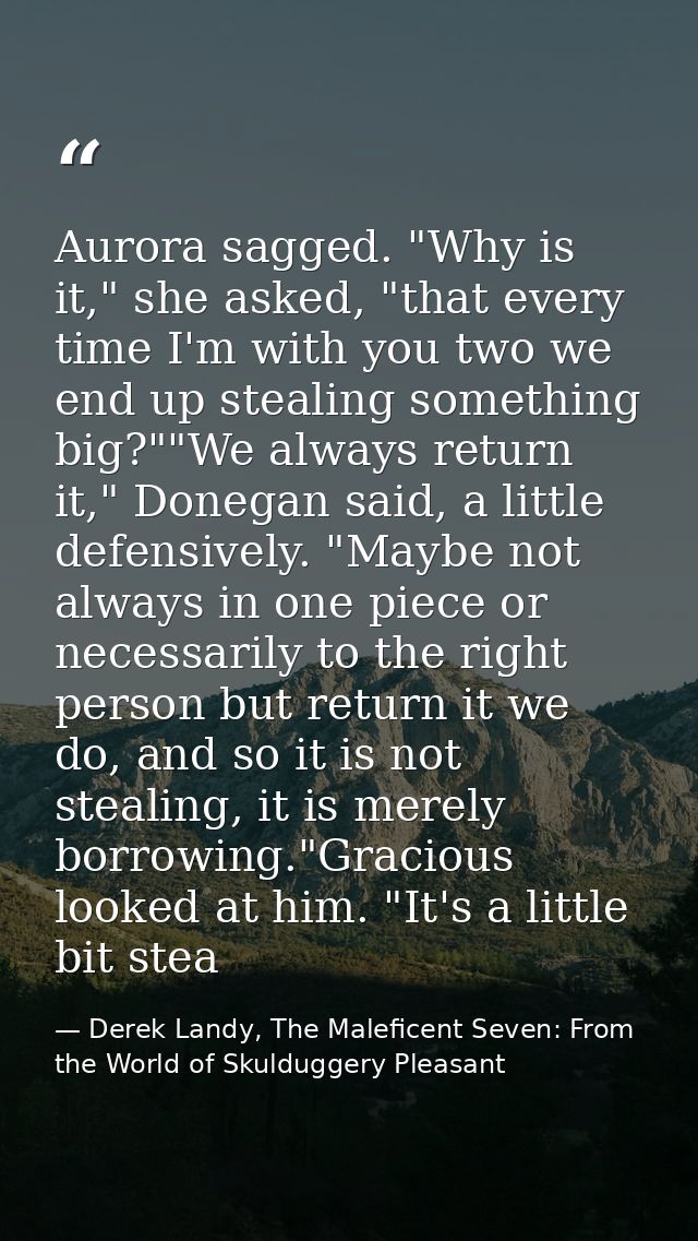 Aurora sagged. "Why is it," she asked, "that every time I'm with you two we end up stealing something big?""We always re — Derek Landy, The Maleficent Seven: From the World of Skulduggery Pleasant