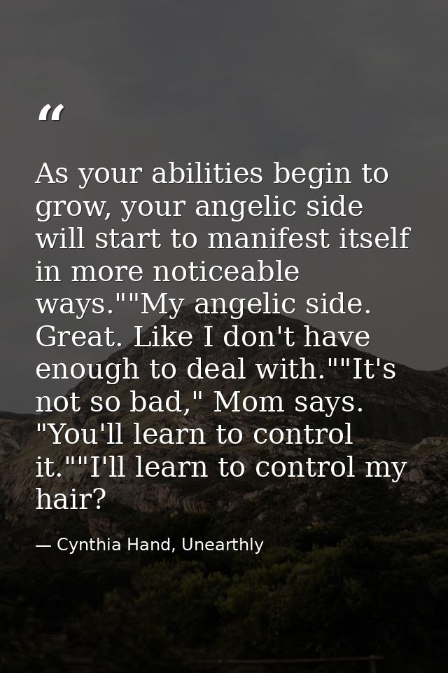 As your abilities begin to grow, your angelic side will start to manifest itself in more noticeable ways.""My angelic si — Cynthia Hand, Unearthly