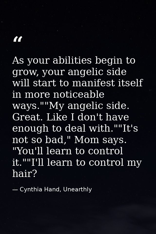 As your abilities begin to grow, your angelic side will start to manifest itself in more noticeable ways.""My angelic si — Cynthia Hand, Unearthly