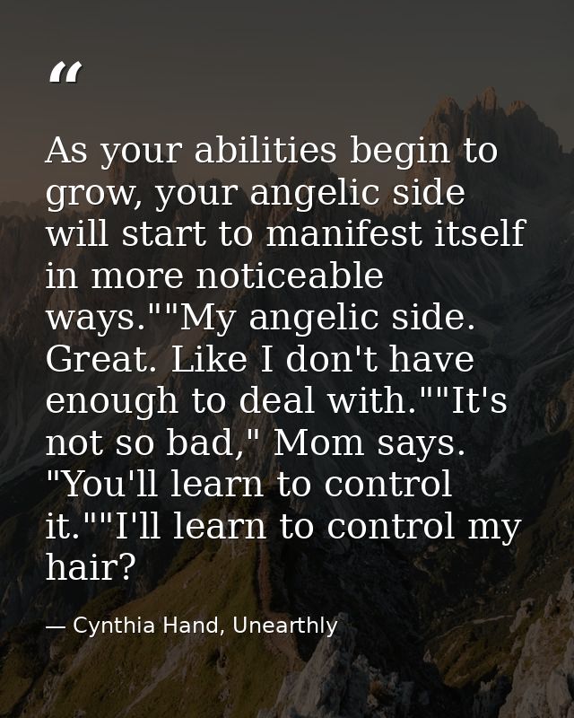 As your abilities begin to grow, your angelic side will start to manifest itself in more noticeable ways.""My angelic si — Cynthia Hand, Unearthly