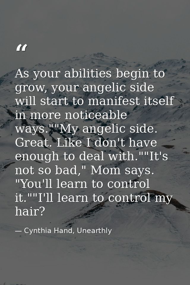 As your abilities begin to grow, your angelic side will start to manifest itself in more noticeable ways.""My angelic si — Cynthia Hand, Unearthly