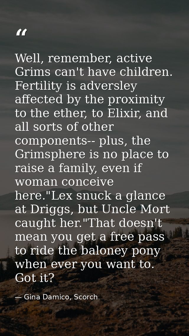 Well, remember, active Grims can't have children. Fertility is adversley affected by the proximity to the ether, to Elix — Gina Damico, Scorch