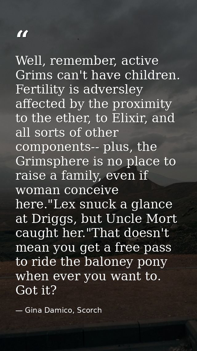 Well, remember, active Grims can't have children. Fertility is adversley affected by the proximity to the ether, to Elix — Gina Damico, Scorch