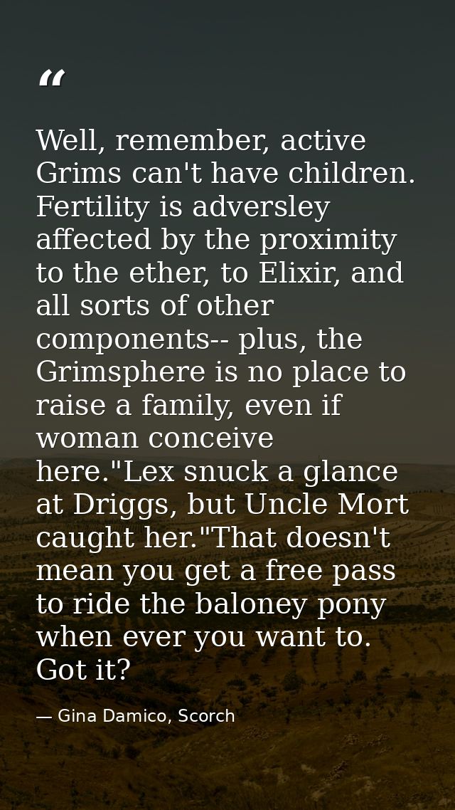 Well, remember, active Grims can't have children. Fertility is adversley affected by the proximity to the ether, to Elix — Gina Damico, Scorch