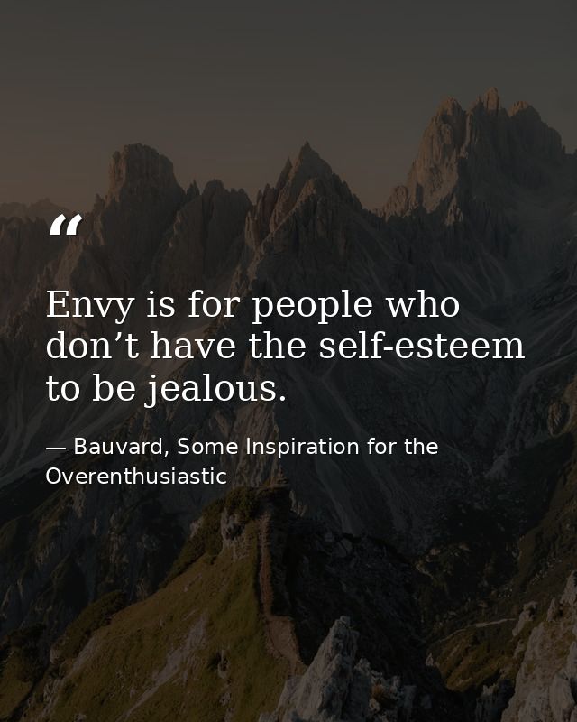Envy is for people who don’t have the self-esteem to be jealous. — Bauvard, Some Inspiration for the Overenthusiastic