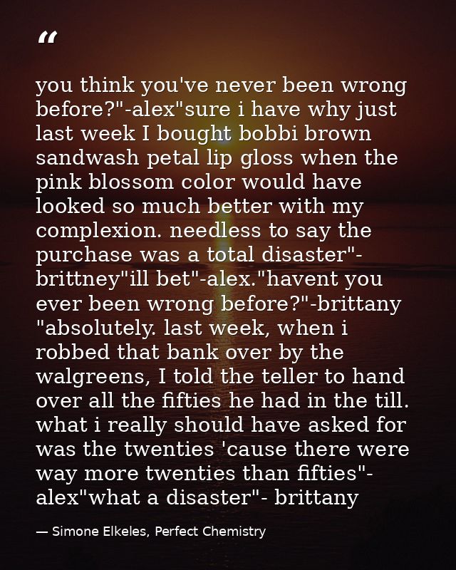 you think you've never been wrong before?"-alex"sure i have why just last week I bought bobbi brown sandwash petal lip g — Simone Elkeles, Perfect Chemistry