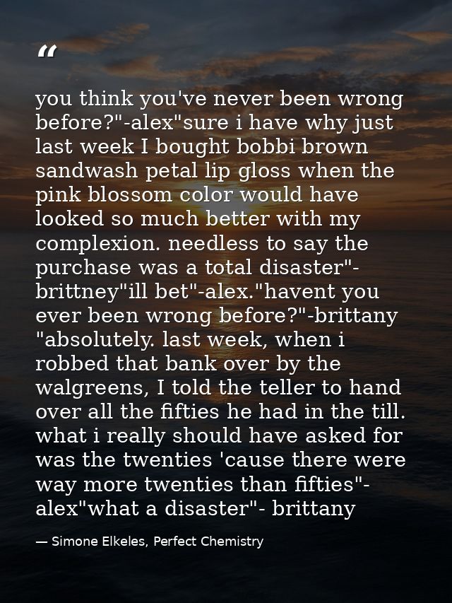 you think you've never been wrong before?"-alex"sure i have why just last week I bought bobbi brown sandwash petal lip g — Simone Elkeles, Perfect Chemistry
