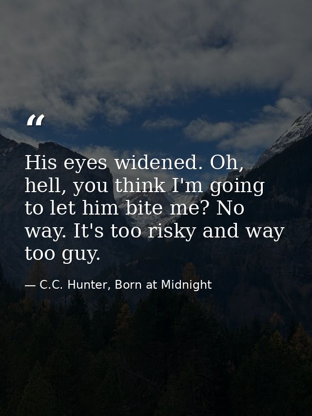 His eyes widened. Oh, hell, you think I'm going to let him bite me? No way. It's too risky and way too guy. — C.C. Hunter, Born at Midnight